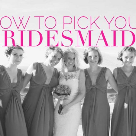 How To Pick Your Bridesmaids